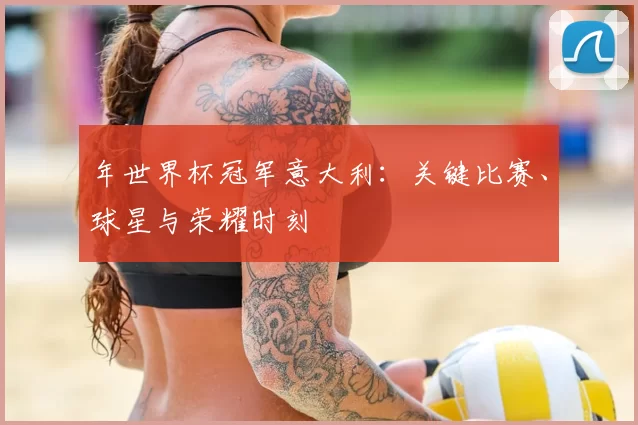 年世界杯冠军意大利：关键比赛、球星与荣耀时刻