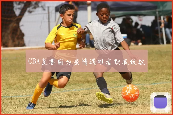 CBA复赛前为疫情遇难者默哀致敬