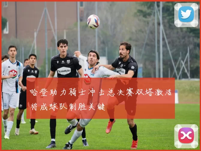 哈登助力骑士冲击总决赛双塔激活将成球队制胜关键