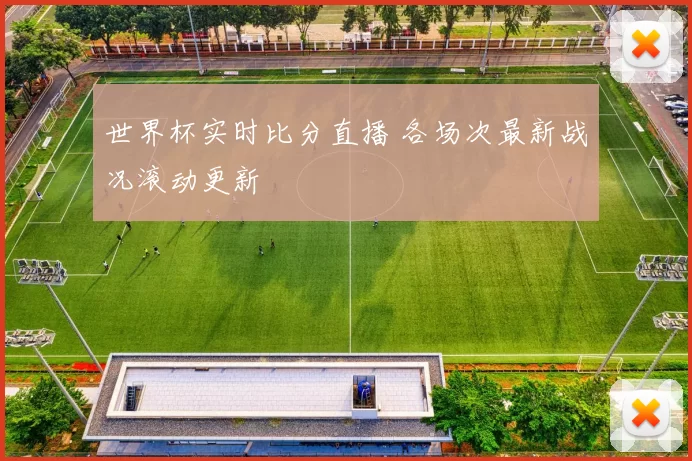 世界杯实时比分直播 各场次最新战况滚动更新