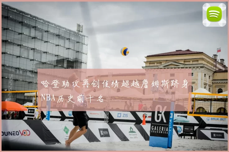 哈登助攻再创佳绩超越詹姆斯跻身NBA历史前十名