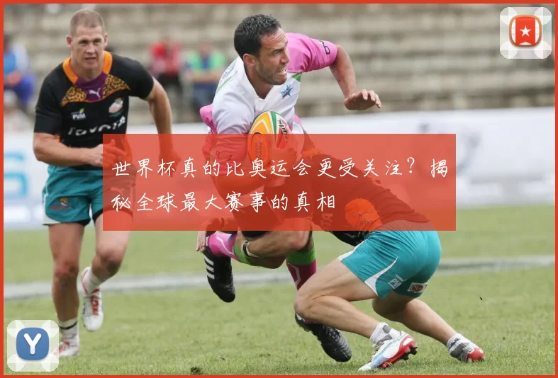世界杯真的比奥运会更受关注？揭秘全球最大赛事的真相