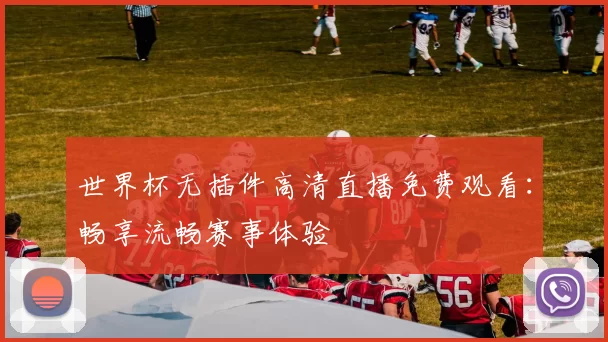世界杯无插件高清直播免费观看：畅享流畅赛事体验