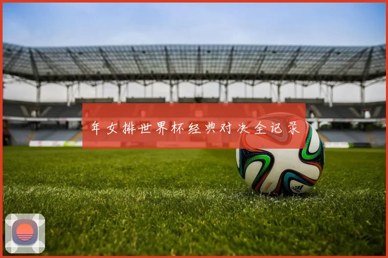 年女排世界杯经典对决全记录