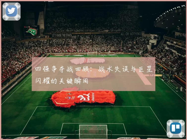 四强争夺战回顾：战术失误与巨星闪耀的关键瞬间
