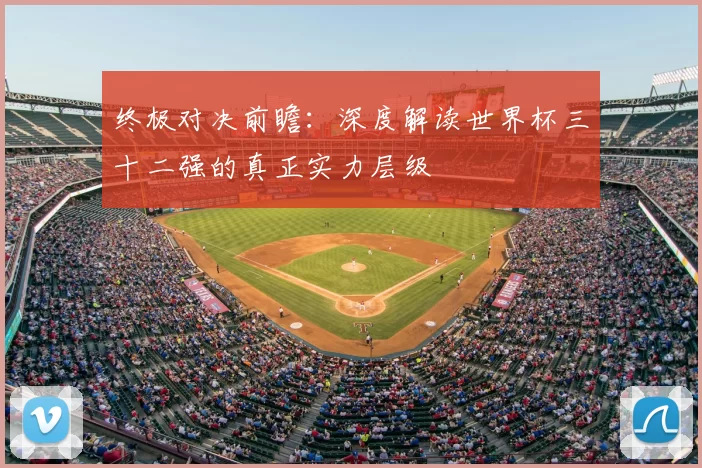 终极对决前瞻：深度解读世界杯三十二强的真正实力层级