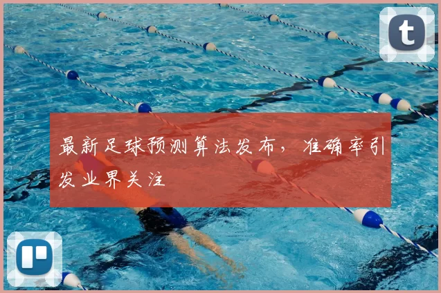 最新足球预测算法发布，准确率引发业界关注
