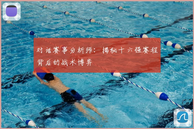 对话赛事分析师：揭秘十六强赛程背后的战术博弈