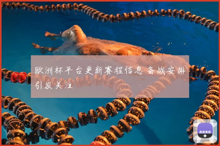 欧洲杯平台更新赛程信息 备战安排引发关注