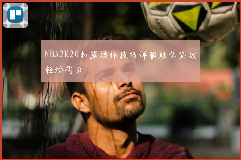 NBA2K20扣篮操作技巧详解助你实战轻松得分