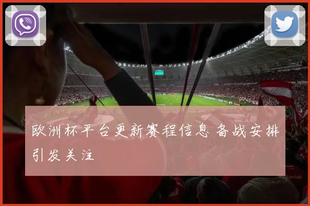 欧洲杯平台更新赛程信息 备战安排引发关注