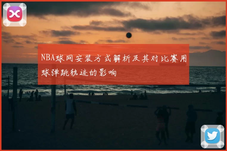 NBA球网安装方式解析及其对比赛用球弹跳轨迹的影响