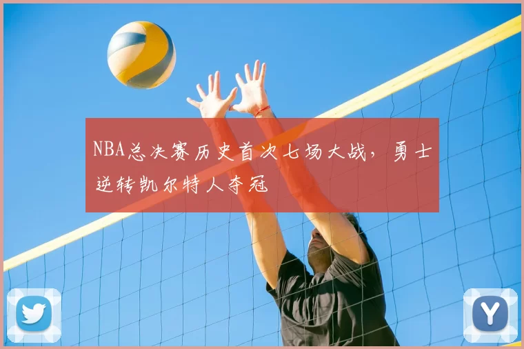 NBA总决赛历史首次七场大战，勇士逆转凯尔特人夺冠