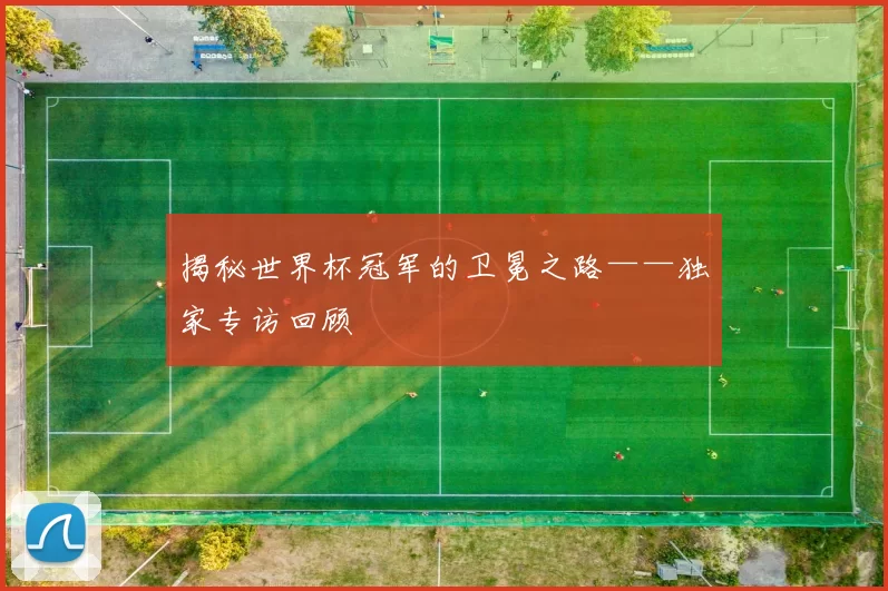 揭秘世界杯冠军的卫冕之路——独家专访回顾