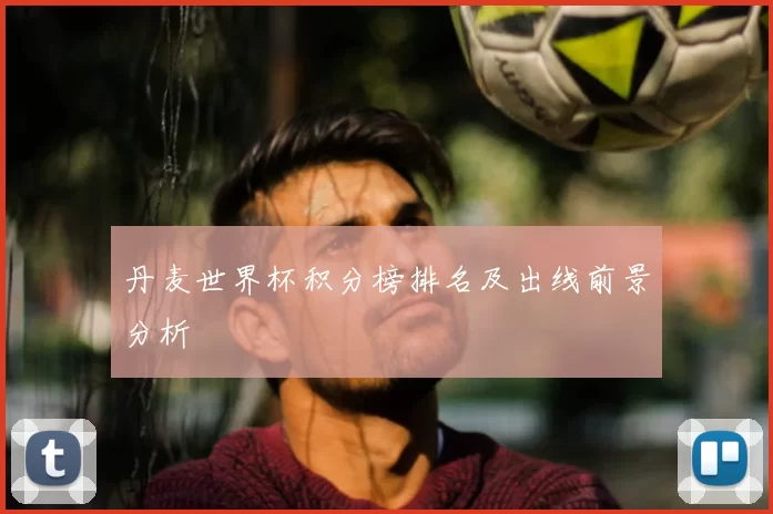 丹麦世界杯积分榜排名及出线前景分析