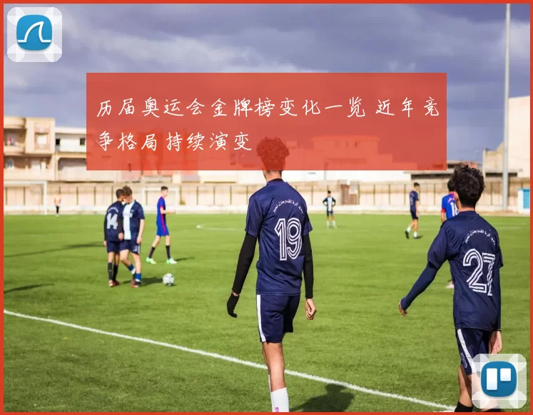 历届奥运会金牌榜变化一览 近年竞争格局持续演变
