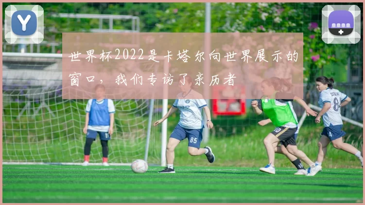 世界杯2022是卡塔尔向世界展示的窗口，我们专访了亲历者