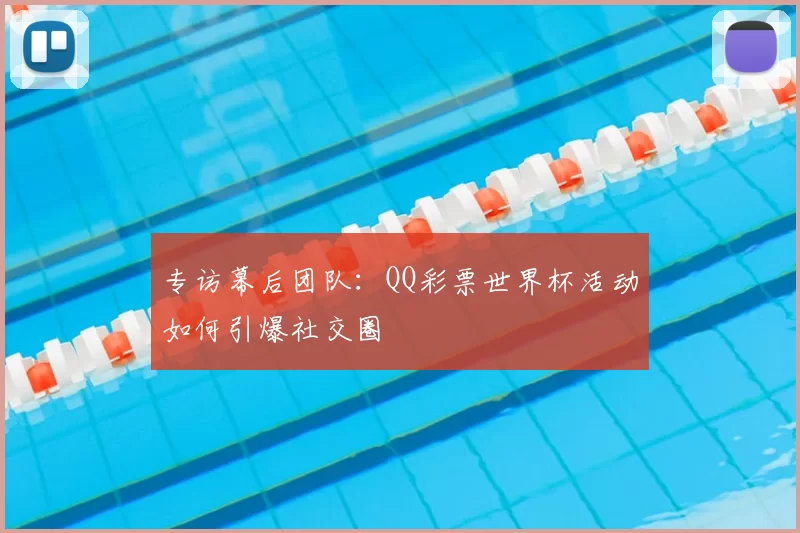 专访幕后团队：QQ彩票世界杯活动如何引爆社交圈