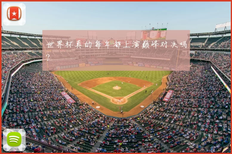 世界杯真的每年都上演巅峰对决吗?