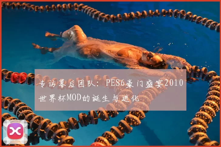 专访幕后团队:PES6豪门盛宴2010世界杯MOD的诞生与进化