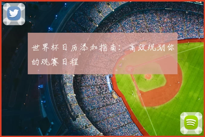世界杯日历添加指南：高效规划你的观赛日程