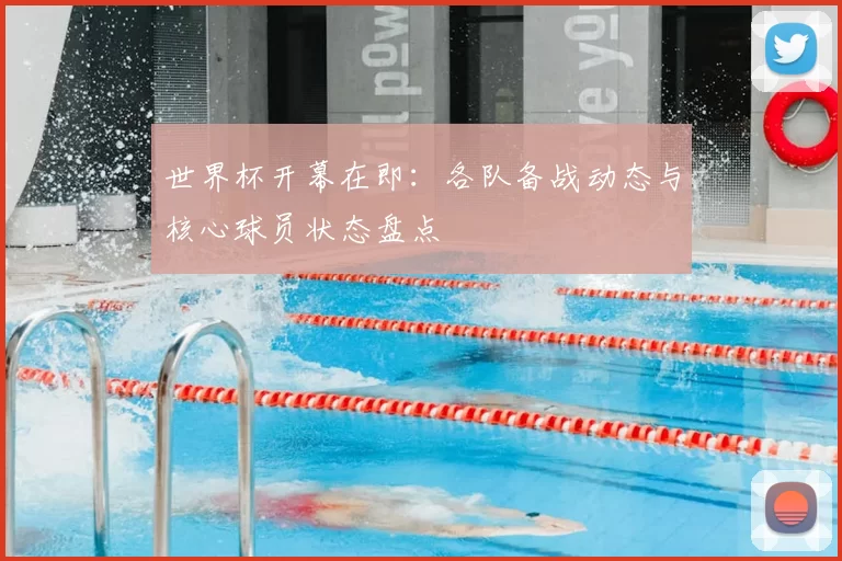 世界杯开幕在即：各队备战动态与核心球员状态盘点