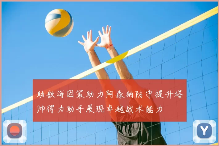 助教海因策助力阿森纳防守提升塔帅得力助手展现卓越战术能力