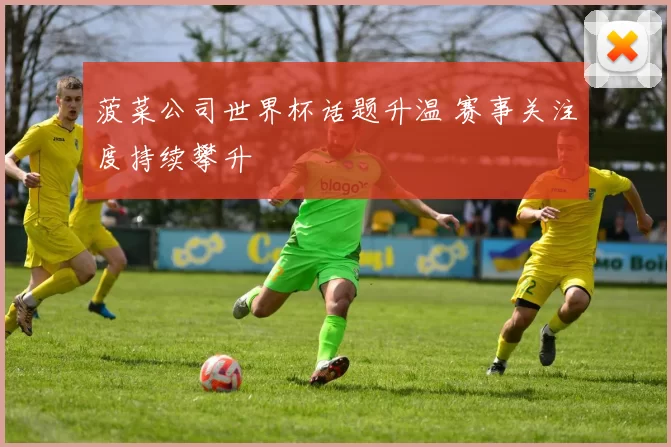 菠菜公司世界杯话题升温 赛事关注度持续攀升