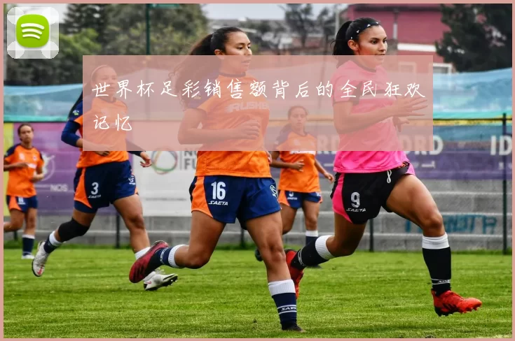 世界杯足彩销售额背后的全民狂欢记忆