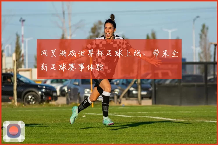 网页游戏世界杯足球上线，带来全新足球赛事体验
