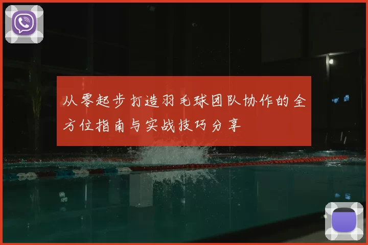 从零起步打造羽毛球团队协作的全方位指南与实战技巧分享