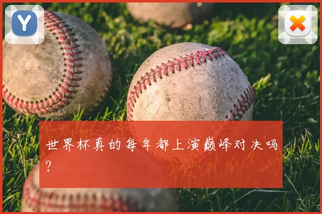世界杯真的每年都上演巅峰对决吗?