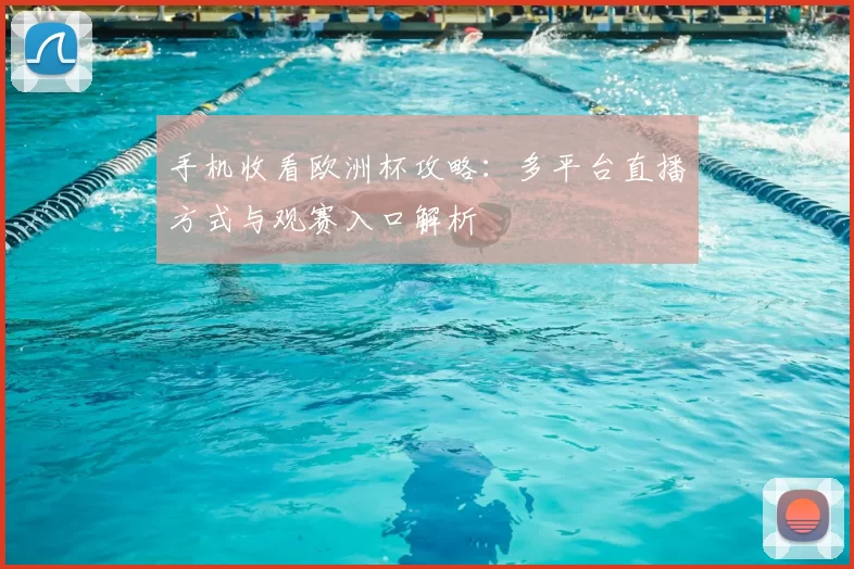 手机收看欧洲杯攻略：多平台直播方式与观赛入口解析