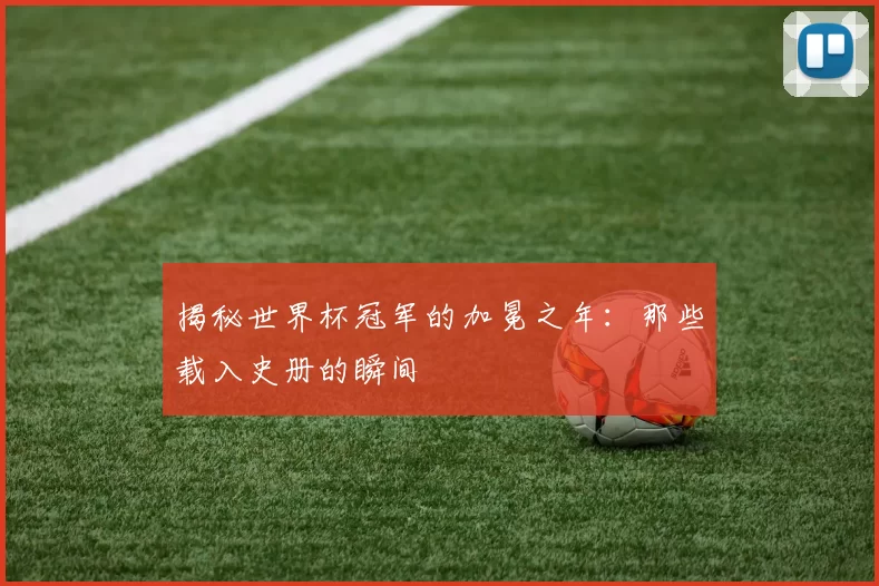 揭秘世界杯冠军的加冕之年：那些载入史册的瞬间