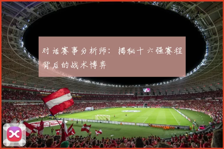 对话赛事分析师：揭秘十六强赛程背后的战术博弈