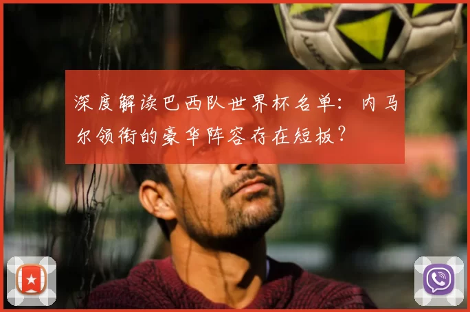 深度解读巴西队世界杯名单：内马尔领衔的豪华阵容存在短板？