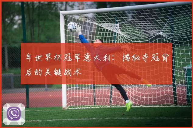 年世界杯冠军意大利：揭秘夺冠背后的关键战术