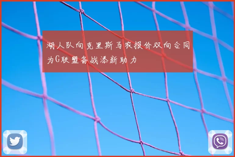 湖人队向克里斯马农报价双向合同为G联盟备战添新助力