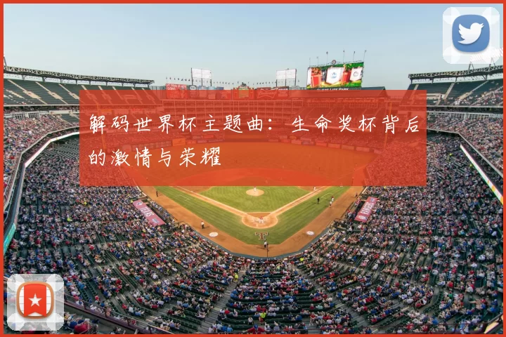 解码世界杯主题曲：生命奖杯背后的激情与荣耀