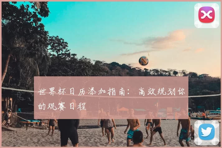 世界杯日历添加指南：高效规划你的观赛日程
