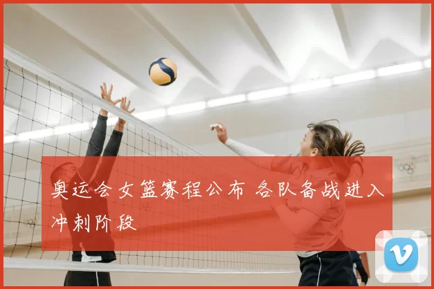 奥运会女篮赛程公布 各队备战进入冲刺阶段