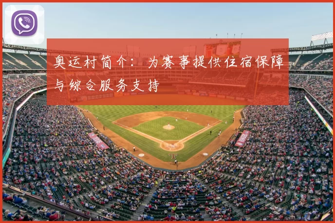 奥运村简介：为赛事提供住宿保障与综合服务支持