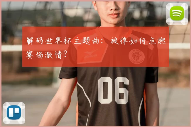 解码世界杯主题曲：旋律如何点燃赛场激情？